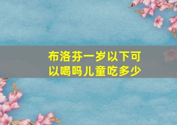 布洛芬一岁以下可以喝吗儿童吃多少