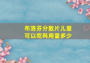 布洛芬分散片儿童可以吃吗用量多少