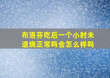 布洛芬吃后一个小时未退烧正常吗会怎么样吗