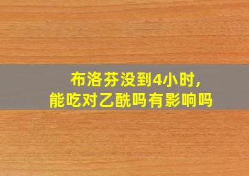 布洛芬没到4小时,能吃对乙酰吗有影响吗