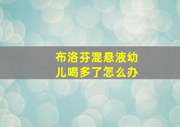 布洛芬混悬液幼儿喝多了怎么办