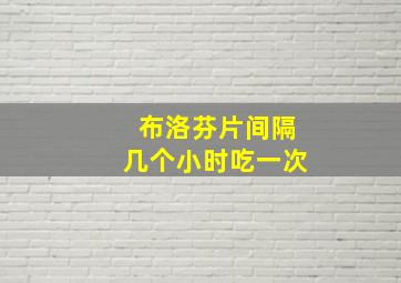 布洛芬片间隔几个小时吃一次