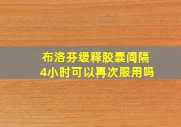 布洛芬缓释胶囊间隔4小时可以再次服用吗