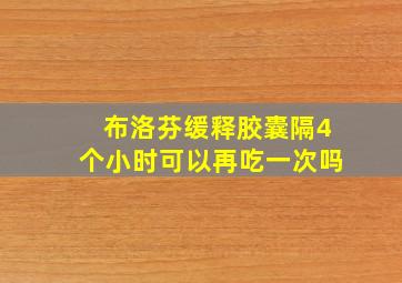 布洛芬缓释胶囊隔4个小时可以再吃一次吗