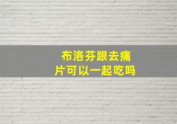 布洛芬跟去痛片可以一起吃吗