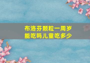 布洛芬颗粒一周岁能吃吗儿童吃多少