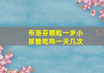 布洛芬颗粒一岁小孩能吃吗一天几次