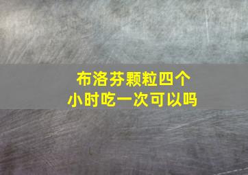 布洛芬颗粒四个小时吃一次可以吗