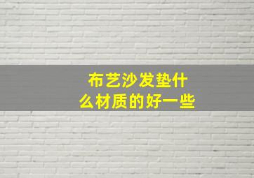 布艺沙发垫什么材质的好一些