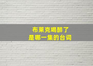 布莱克喝醉了是哪一集的台词