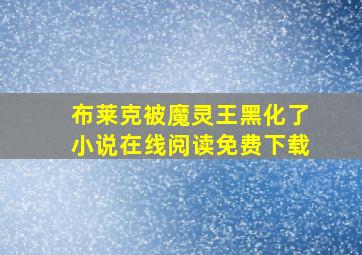 布莱克被魔灵王黑化了小说在线阅读免费下载