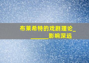 布莱希特的戏剧理论_______影响深远