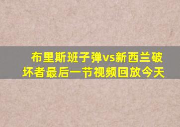 布里斯班子弹vs新西兰破坏者最后一节视频回放今天