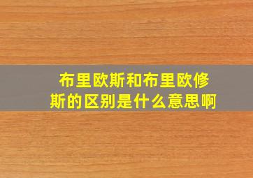 布里欧斯和布里欧修斯的区别是什么意思啊