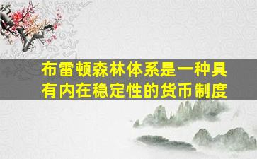 布雷顿森林体系是一种具有内在稳定性的货币制度