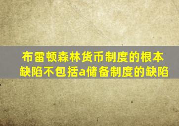 布雷顿森林货币制度的根本缺陷不包括a储备制度的缺陷