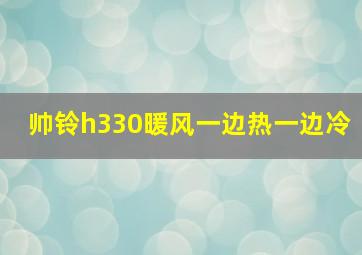 帅铃h330暖风一边热一边冷