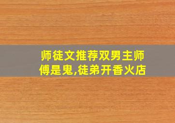 师徒文推荐双男主师傅是鬼,徒弟开香火店