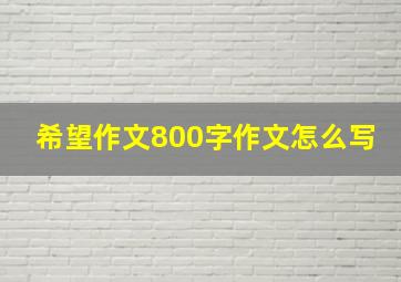 希望作文800字作文怎么写