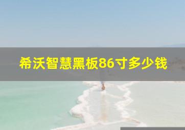 希沃智慧黑板86寸多少钱