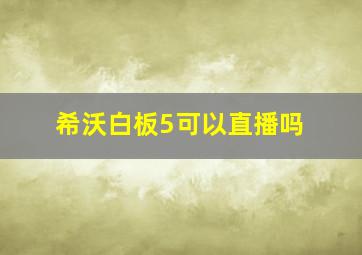 希沃白板5可以直播吗