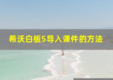 希沃白板5导入课件的方法