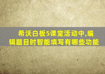 希沃白板5课堂活动中,编辑题目时智能填写有哪些功能