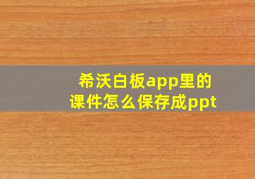 希沃白板app里的课件怎么保存成ppt