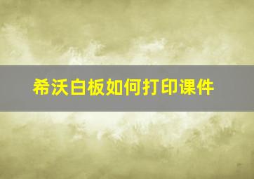 希沃白板如何打印课件