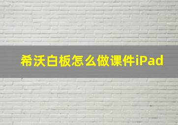 希沃白板怎么做课件iPad