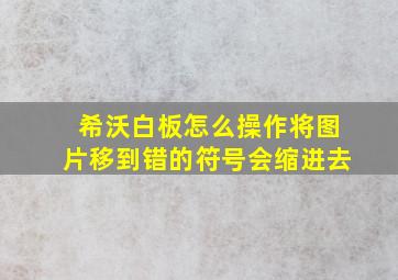 希沃白板怎么操作将图片移到错的符号会缩进去