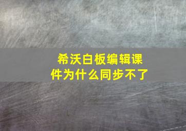 希沃白板编辑课件为什么同步不了