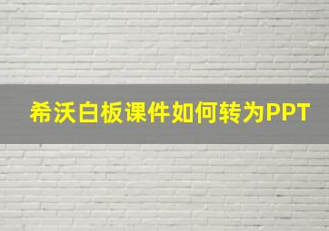 希沃白板课件如何转为PPT