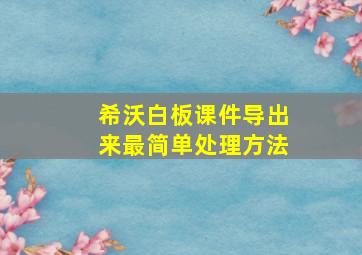 希沃白板课件导出来最简单处理方法