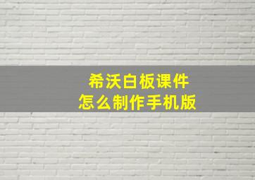 希沃白板课件怎么制作手机版