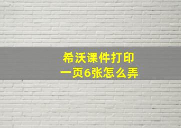 希沃课件打印一页6张怎么弄