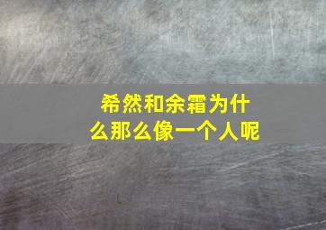 希然和余霜为什么那么像一个人呢