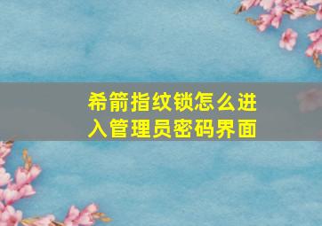 希箭指纹锁怎么进入管理员密码界面