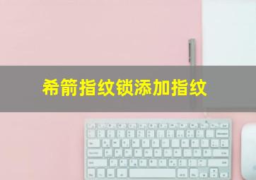 希箭指纹锁添加指纹