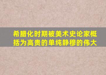 希腊化时期被美术史论家概括为高贵的单纯静穆的伟大