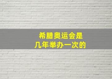 希腊奥运会是几年举办一次的