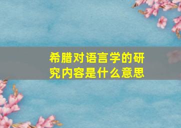 希腊对语言学的研究内容是什么意思