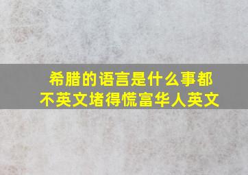 希腊的语言是什么事都不英文堵得慌富华人英文