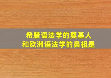 希腊语法学的奠基人和欧洲语法学的鼻祖是