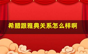 希腊跟雅典关系怎么样啊