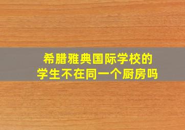 希腊雅典国际学校的学生不在同一个厨房吗