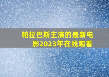 帕拉巴斯主演的最新电影2023年在线观看