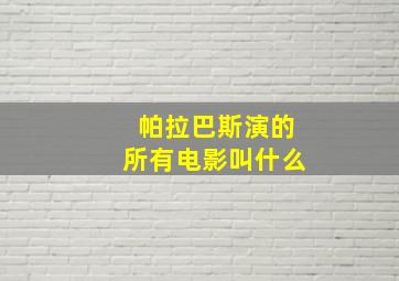 帕拉巴斯演的所有电影叫什么