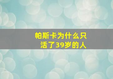 帕斯卡为什么只活了39岁的人