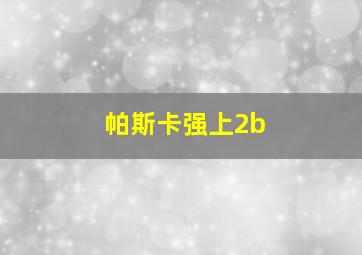 帕斯卡强上2b